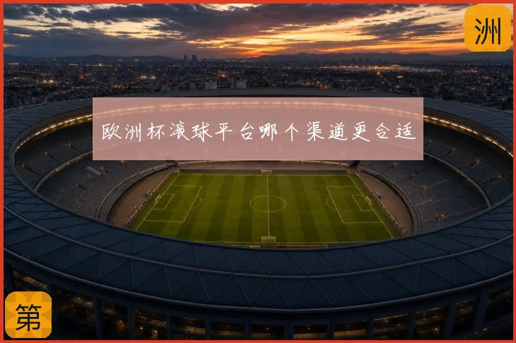 欧洲杯滚球平台哪个渠道更合适